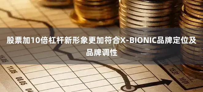 股票加10倍杠杆新形象更加符合X-BIONIC品牌定位及品牌调性