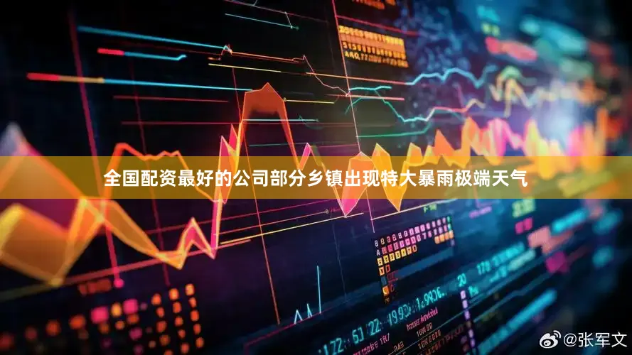 全国配资最好的公司部分乡镇出现特大暴雨极端天气