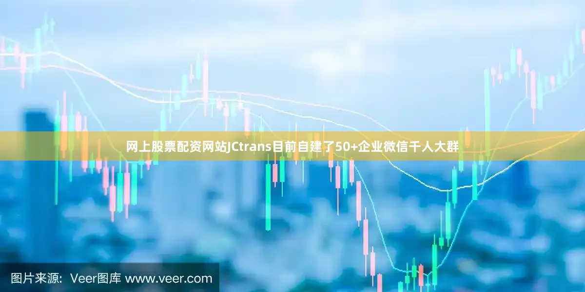 网上股票配资网站JCtrans目前自建了50+企业微信千人大群