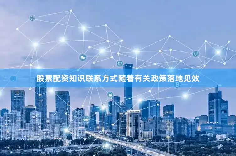 股票配资知识联系方式随着有关政策落地见效