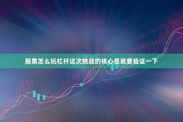 股票怎么玩杠杆这次挑战的核心是就要验证一下