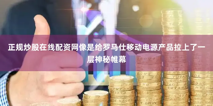 正规炒股在线配资网像是给罗马仕移动电源产品拉上了一层神秘帷幕