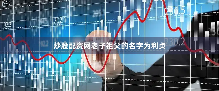 炒股配资网老子祖父的名字为利贞
