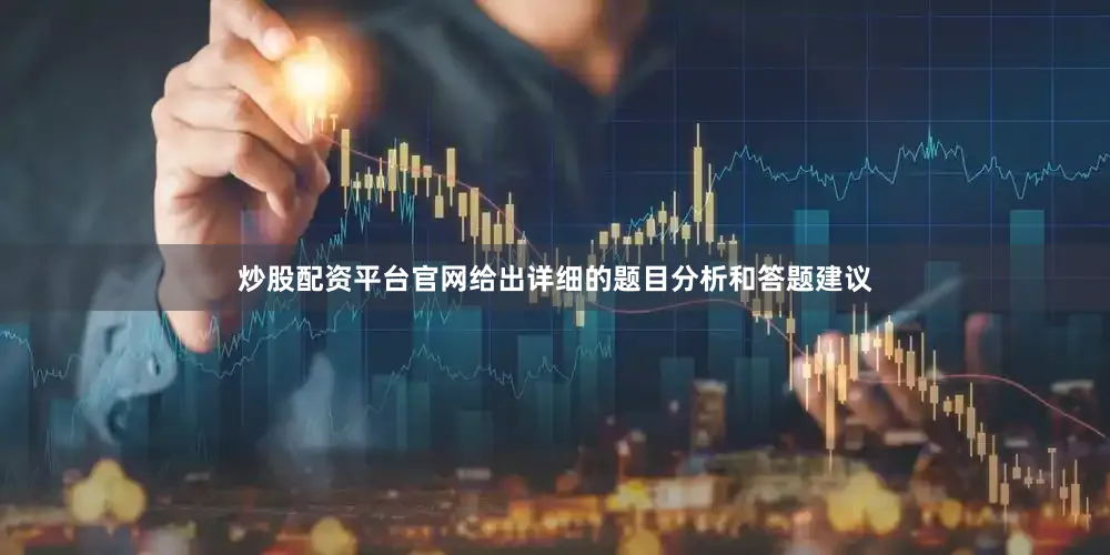 炒股配资平台官网给出详细的题目分析和答题建议