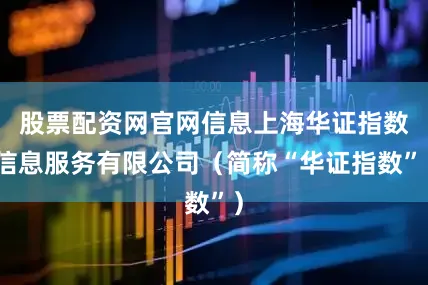 股票配资网官网信息上海华证指数信息服务有限公司（简称“华证指数”）