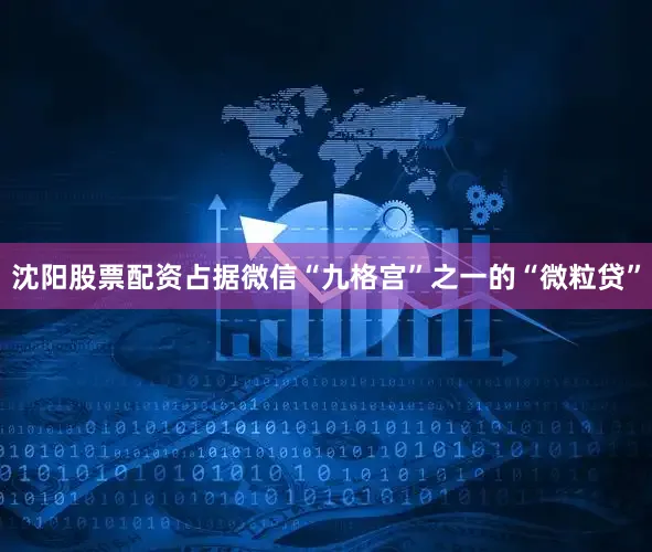 沈阳股票配资占据微信“九格宫”之一的“微粒贷”
