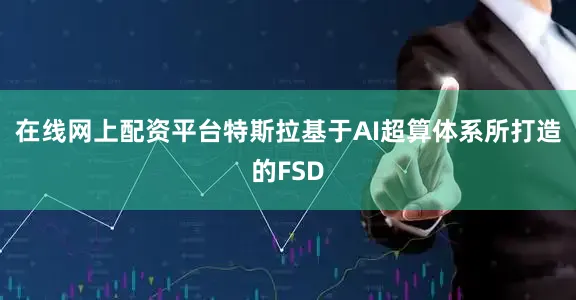 在线网上配资平台特斯拉基于AI超算体系所打造的FSD