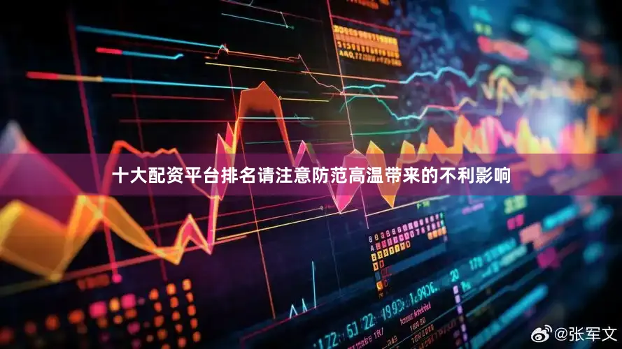 十大配资平台排名请注意防范高温带来的不利影响