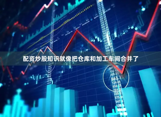 配资炒股知识就像把仓库和加工车间合并了