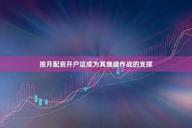 按月配资开户这成为其继续作战的支撑