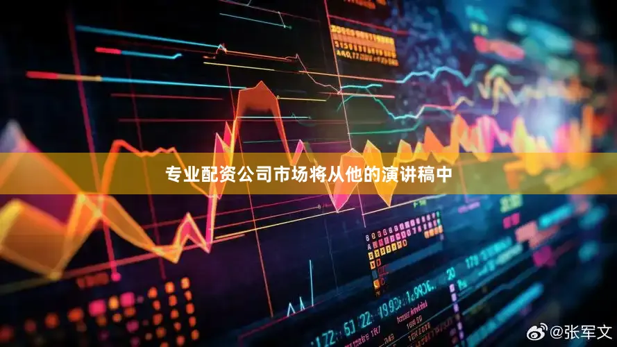 专业配资公司市场将从他的演讲稿中