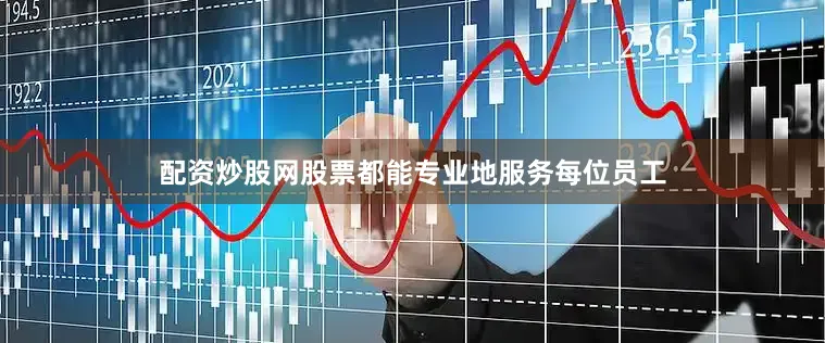 配资炒股网股票都能专业地服务每位员工
