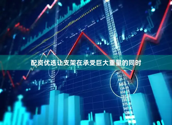 配资优选让支架在承受巨大重量的同时
