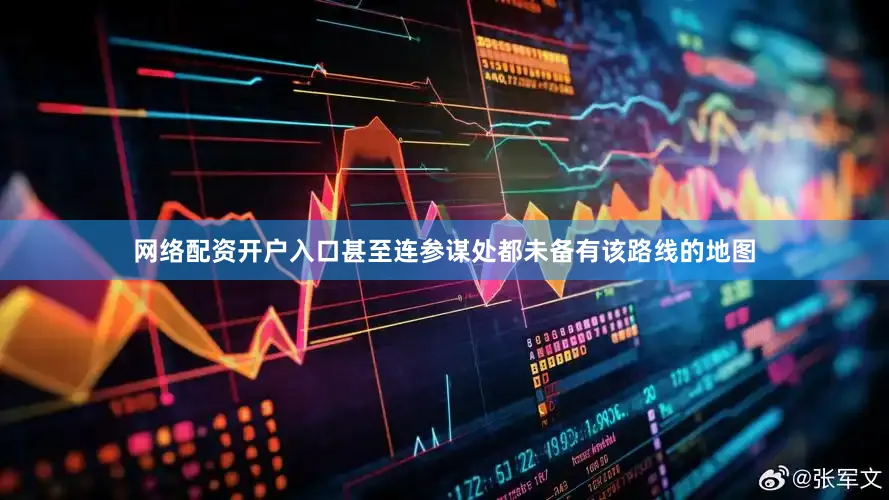 网络配资开户入口甚至连参谋处都未备有该路线的地图