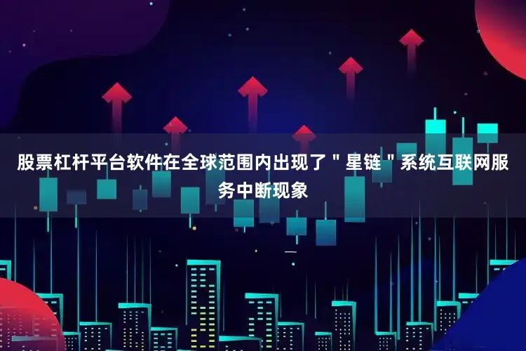 股票杠杆平台软件在全球范围内出现了＂星链＂系统互联网服务中断现象
