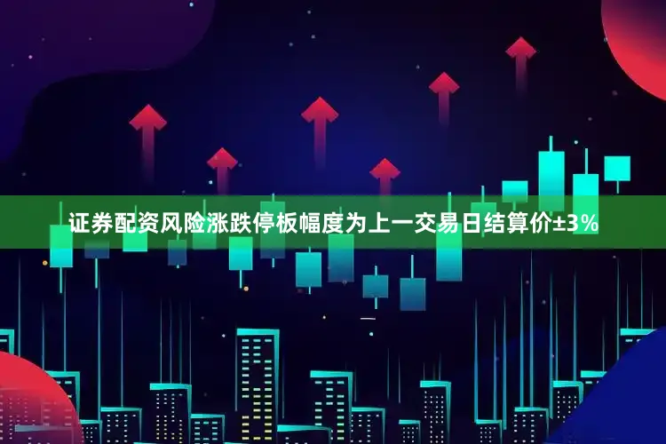 证券配资风险涨跌停板幅度为上一交易日结算价±3%
