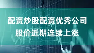 配资炒股配资优秀公司股价近期连续上涨