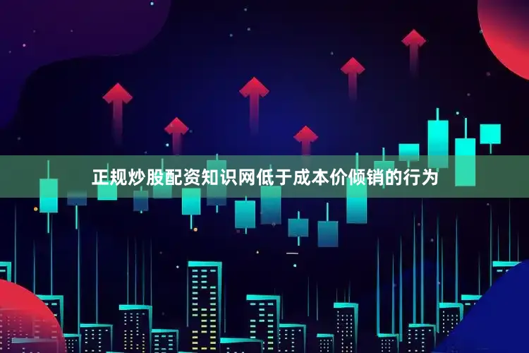 正规炒股配资知识网低于成本价倾销的行为