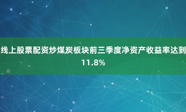 线上股票配资炒煤炭板块前三季度净资产收益率达到11.8%