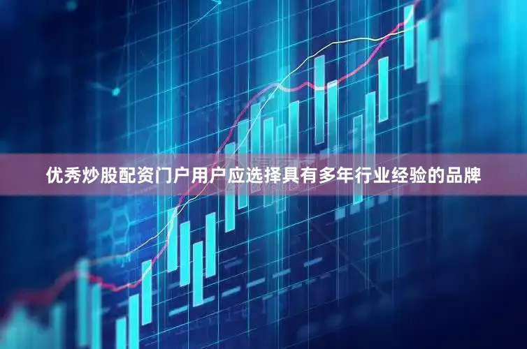 优秀炒股配资门户用户应选择具有多年行业经验的品牌