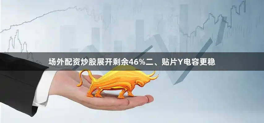 场外配资炒股展开剩余46%二、贴片Y电容更稳