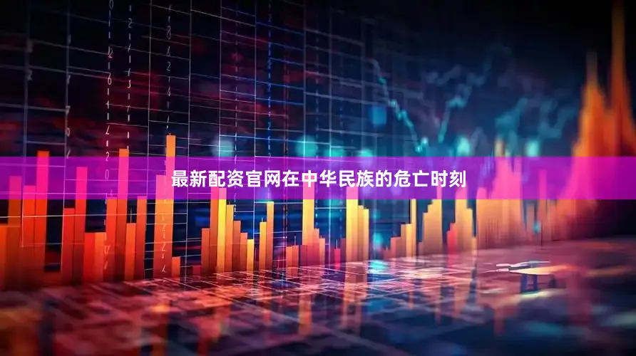 最新配资官网在中华民族的危亡时刻