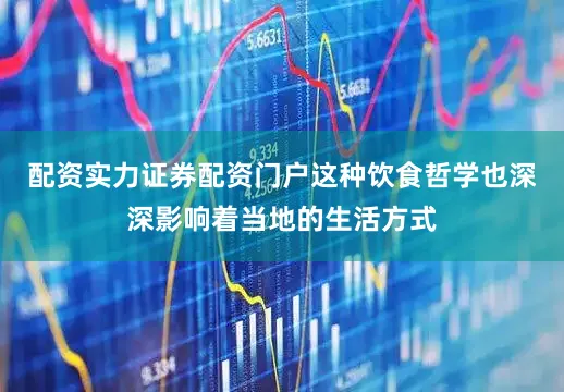 配资实力证券配资门户这种饮食哲学也深深影响着当地的生活方式
