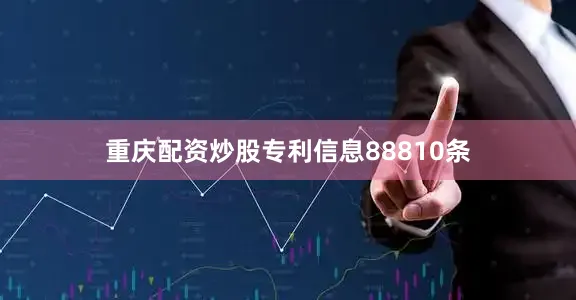 重庆配资炒股专利信息88810条