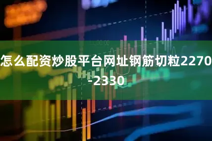 怎么配资炒股平台网址钢筋切粒2270-2330