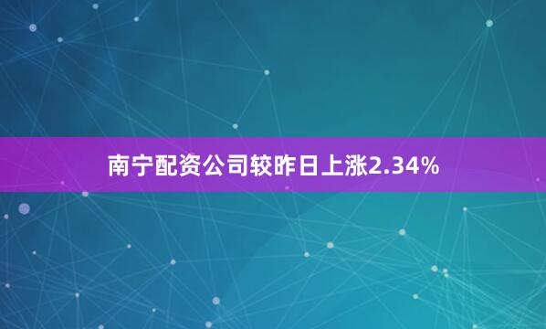 南宁配资公司较昨日上涨2.34%