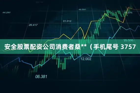 安全股票配资公司消费者桑**（手机尾号 3757