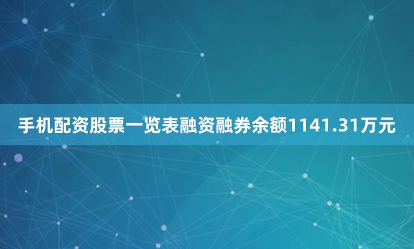 手机配资股票一览表融资融券余额1141.31万元