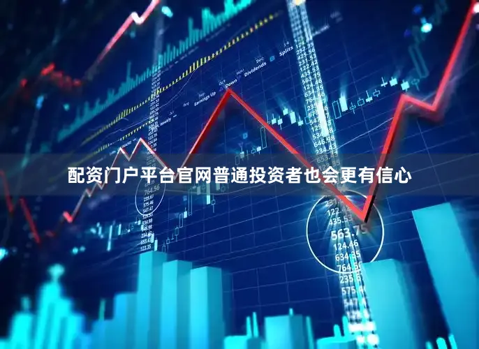 配资门户平台官网普通投资者也会更有信心