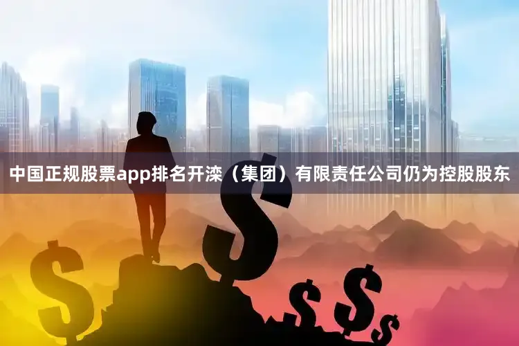 中国正规股票app排名开滦（集团）有限责任公司仍为控股股东