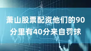 萧山股票配资他们的90分里有40分来自罚球