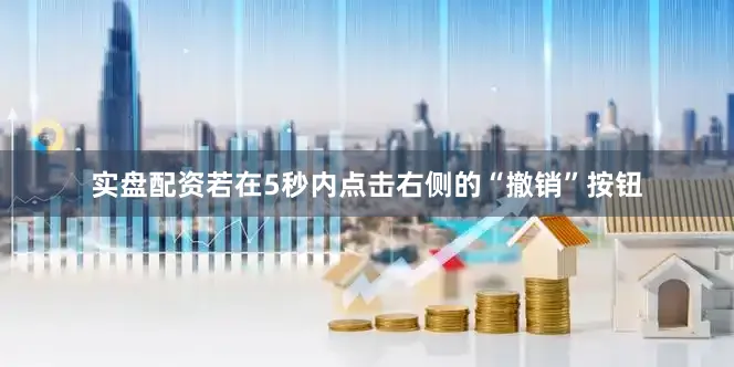 实盘配资若在5秒内点击右侧的“撤销”按钮