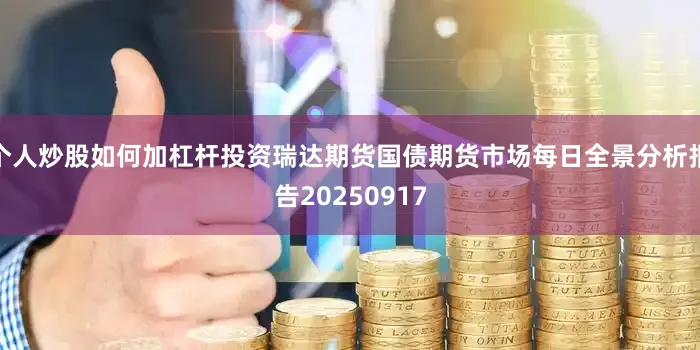 个人炒股如何加杠杆投资瑞达期货国债期货市场每日全景分析报告20250917