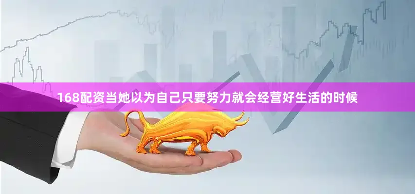 168配资当她以为自己只要努力就会经营好生活的时候