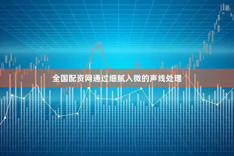 全国配资网通过细腻入微的声线处理
