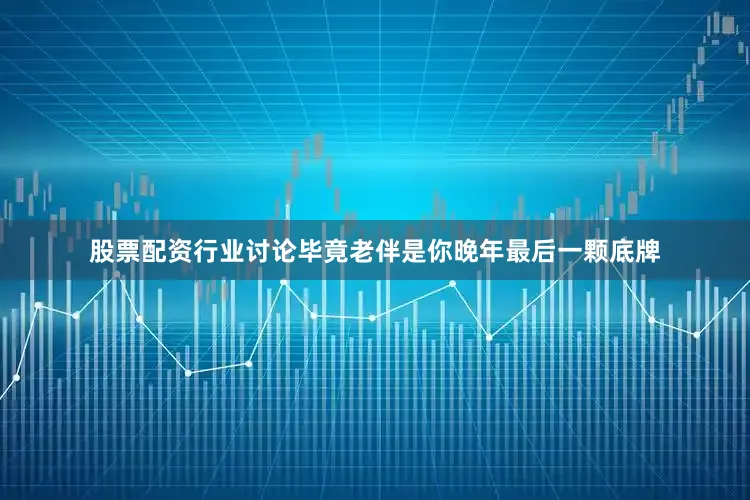 股票配资行业讨论毕竟老伴是你晚年最后一颗底牌