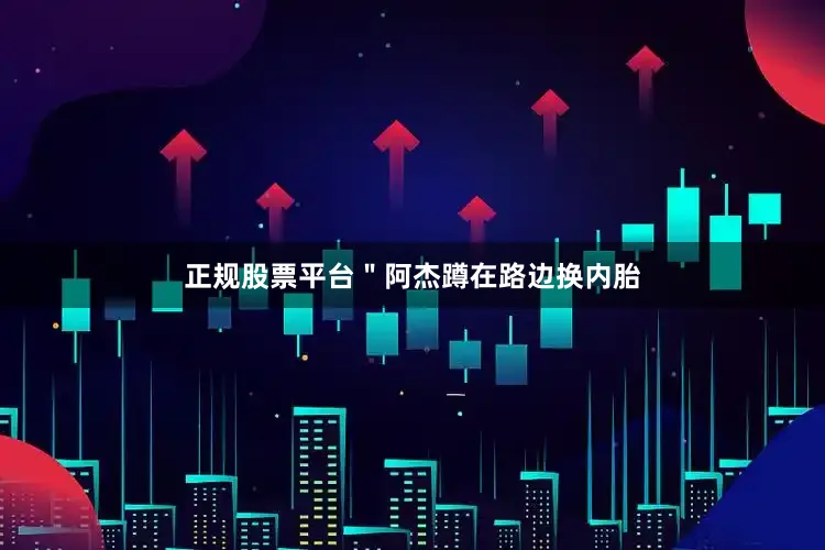 正规股票平台＂阿杰蹲在路边换内胎
