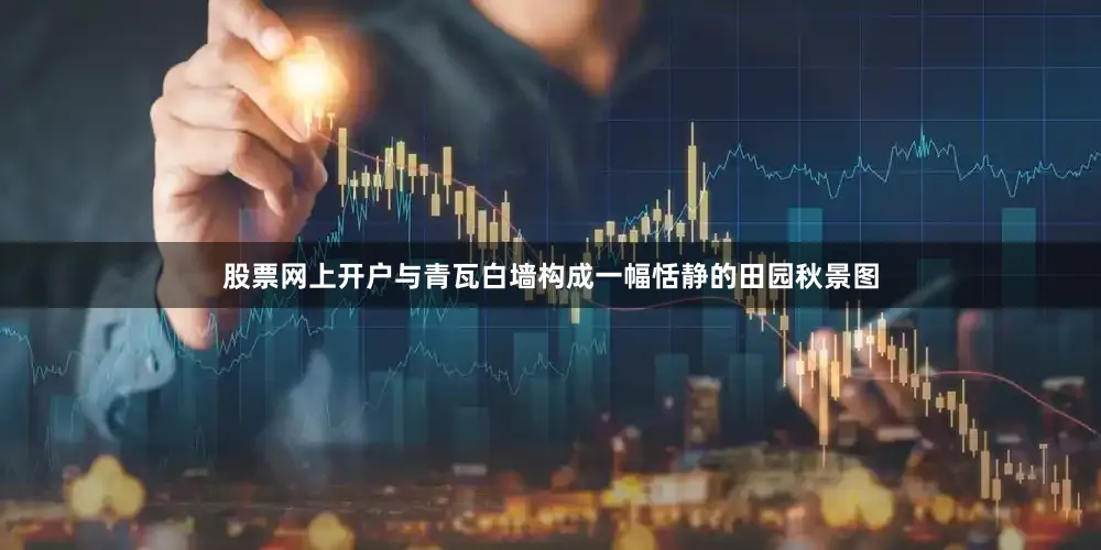 股票网上开户与青瓦白墙构成一幅恬静的田园秋景图