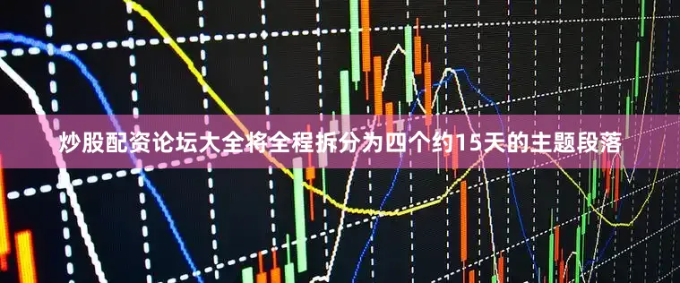 炒股配资论坛大全将全程拆分为四个约15天的主题段落