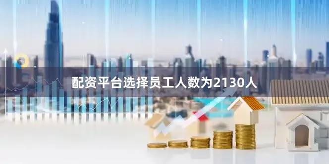 配资平台选择员工人数为2130人