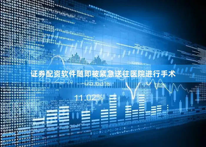 证券配资软件随即被紧急送往医院进行手术