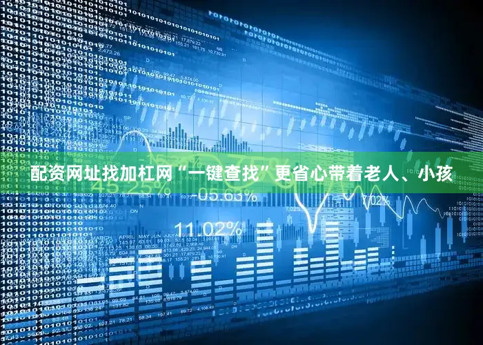 配资网址找加杠网“一键查找”更省心带着老人、小孩