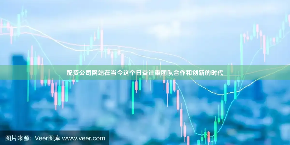 配资公司网站在当今这个日益注重团队合作和创新的时代