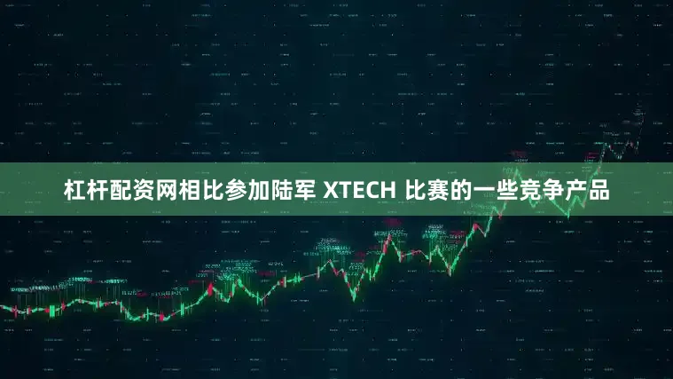 杠杆配资网相比参加陆军 XTECH 比赛的一些竞争产品