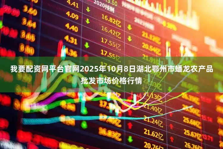 我要配资网平台官网2025年10月8日湖北鄂州市蟠龙农产品批发市场价格行情