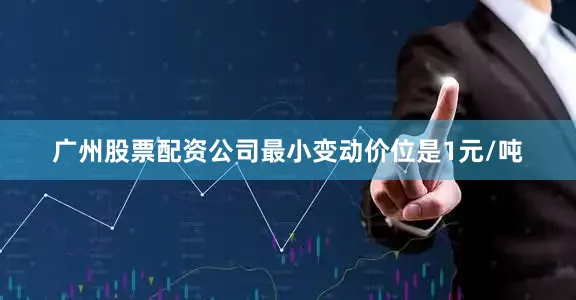 广州股票配资公司最小变动价位是1元/吨